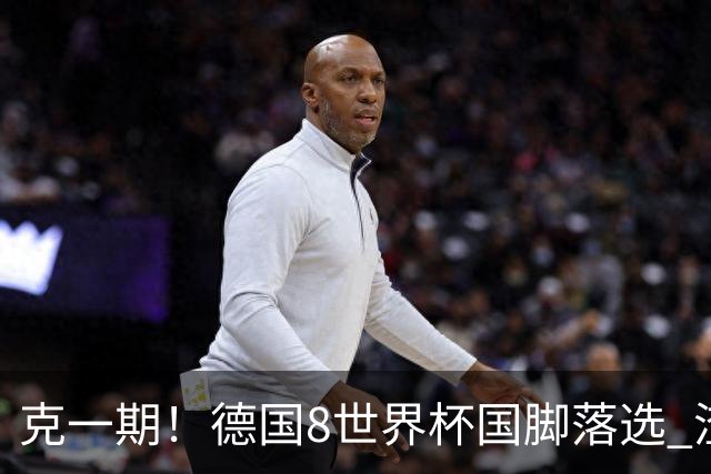 克一期！德国8世界杯国脚落选 渣叔：把这面旗赢回来